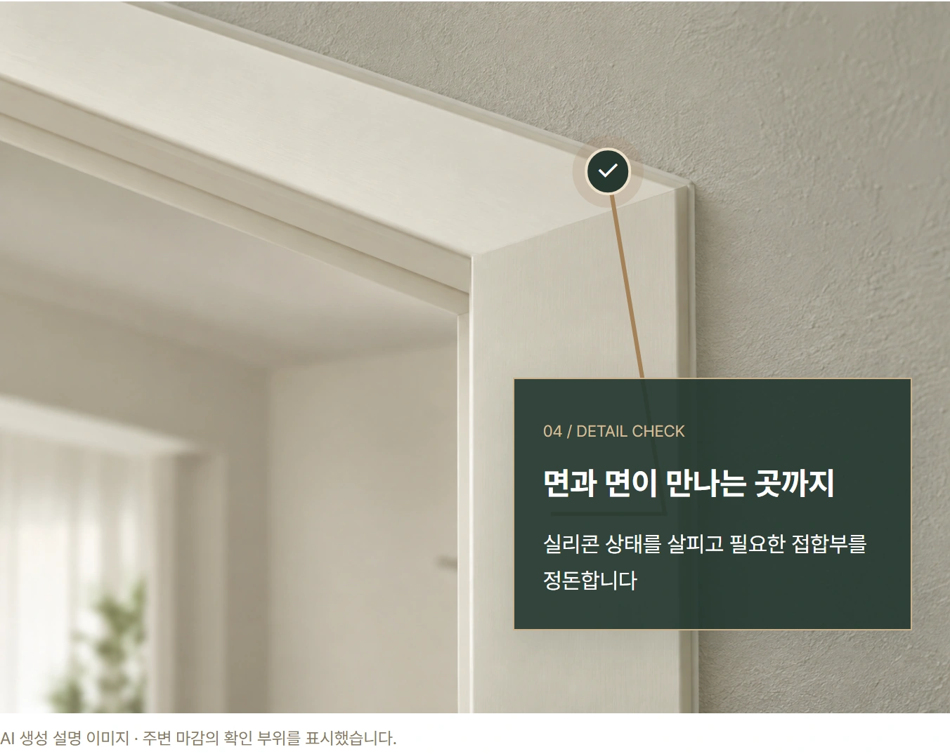 ✓ 04 / DETAIL CHECK 면과 면이 만나는 곳까지 실리콘 상태를 살피고 필요한 접합부를 정돈합니다 AI 생성 설명 이미지 · 주변 마감의 확인 부위를 표시했습니다.