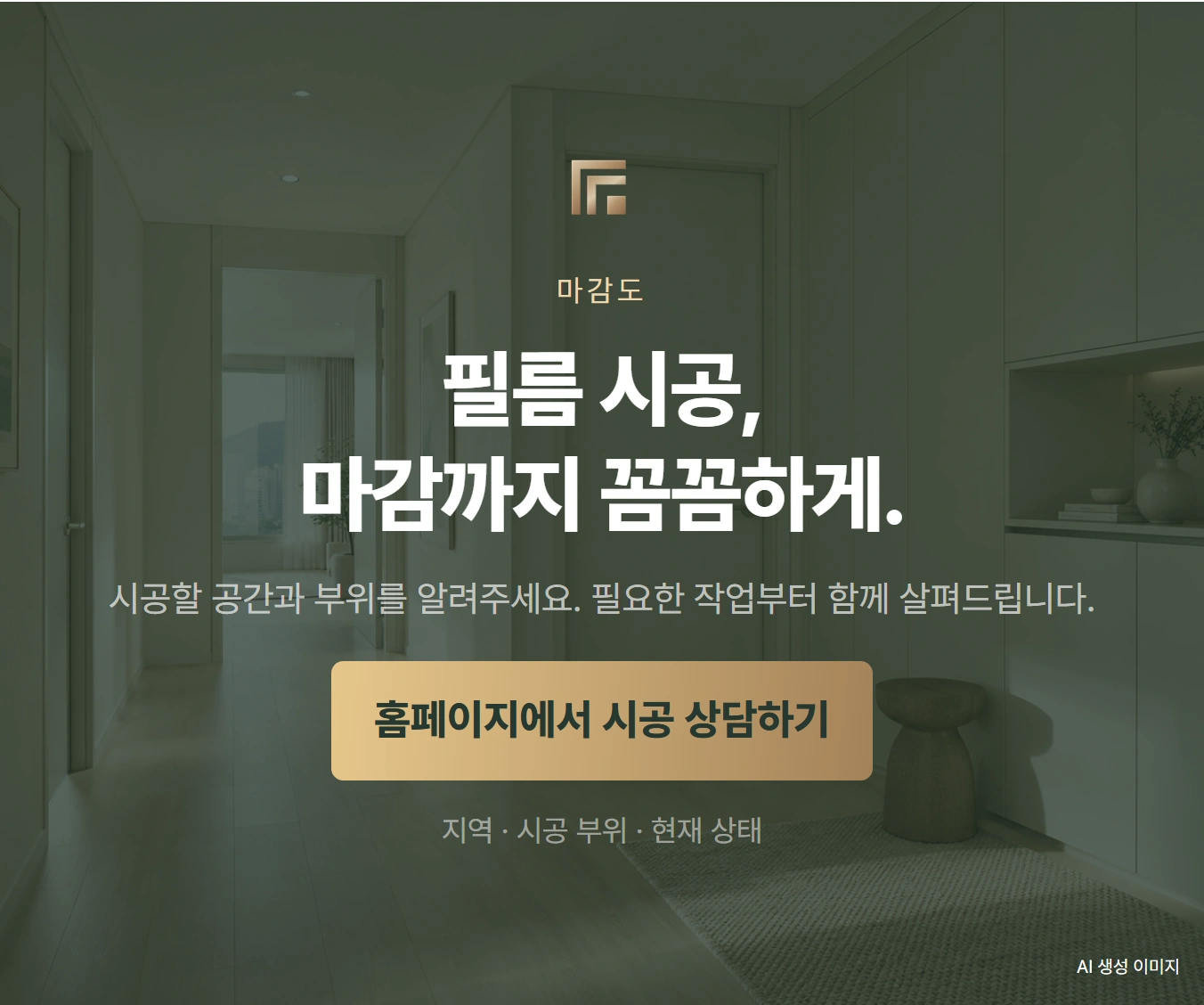 마감도 인테리어필름 필름 시공, 마감까지 꼼꼼하게. 시공할 공간과 부위를 알려주세요. 필요한 작업부터 함께 살펴드립니다. 홈페이지에서 시공 상담하기 지역 · 시공 부위 · 현재 상태